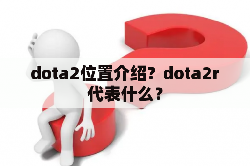 dota2位置介绍？dota2r代表什么？