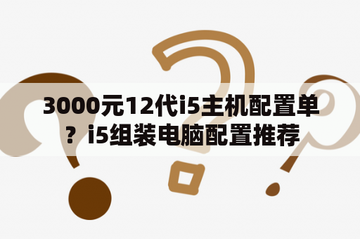 3000元12代i5主机配置单？i5组装电脑配置推荐