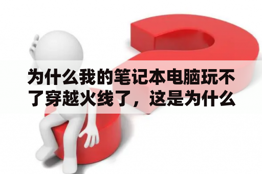 为什么我的笔记本电脑玩不了穿越火线了，这是为什么？怎么样购买穿越火线CF点，最便宜？