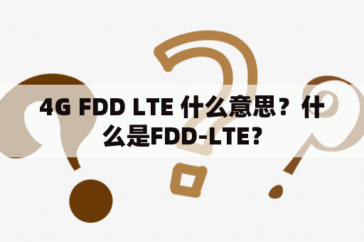 4G FDD LTE 什么意思？什么是FDD-LTE？