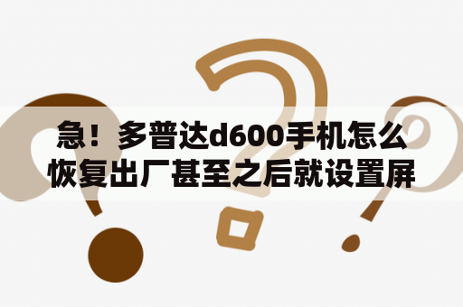 急！多普达d600手机怎么恢复出厂甚至之后就设置屏幕就不动了？流量安心包月费0元是什么？