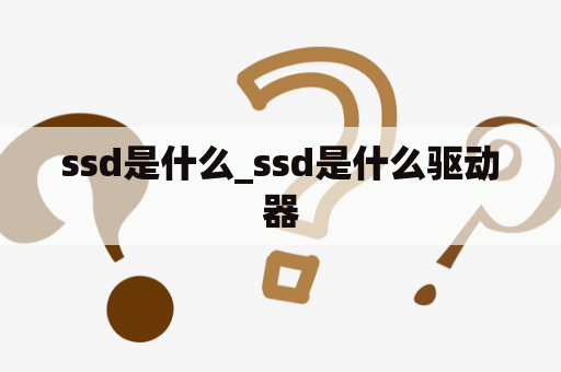 ssd是什么_ssd是什么驱动器