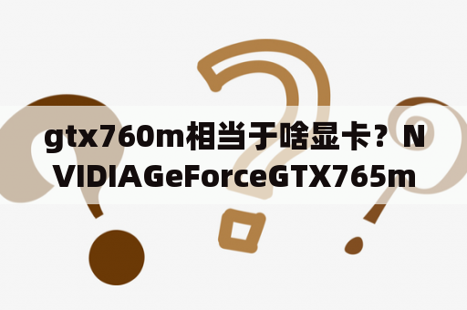 gtx760m相当于啥显卡？NVIDIAGeForceGTX765m和NVIDIAGeForceGTX760m差多少？