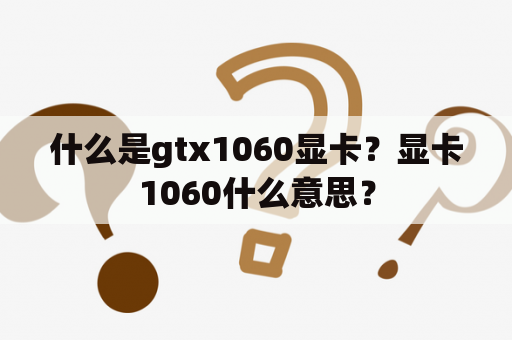 什么是gtx1060显卡？显卡1060什么意思？