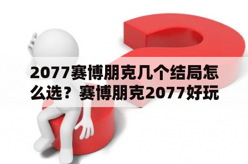 2077赛博朋克几个结局怎么选？赛博朋克2077好玩吗？