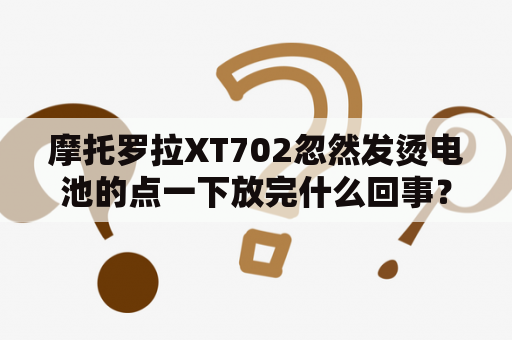 摩托罗拉XT702忽然发烫电池的点一下放完什么回事？中兴t702用户名和密码是多少？