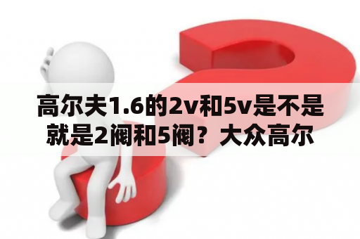 高尔夫1.6的2v和5v是不是就是2阀和5阀？大众高尔夫1.2t怎样？