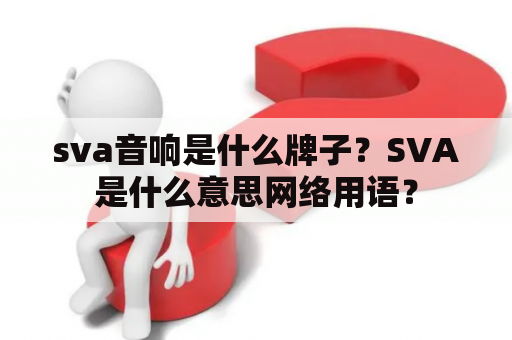 sva音响是什么牌子？SVA是什么意思网络用语？