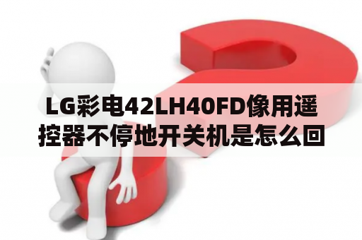 LG彩电42LH40FD像用遥控器不停地开关机是怎么回事？LG电视42LH40FD-CE无电源是怎么回事？