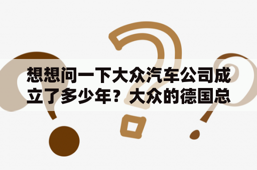 想想问一下大众汽车公司成立了多少年？大众的德国总部在那座城市？