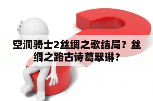 空洞骑士2丝绸之歌结局？丝绸之路古诗葛翠琳？