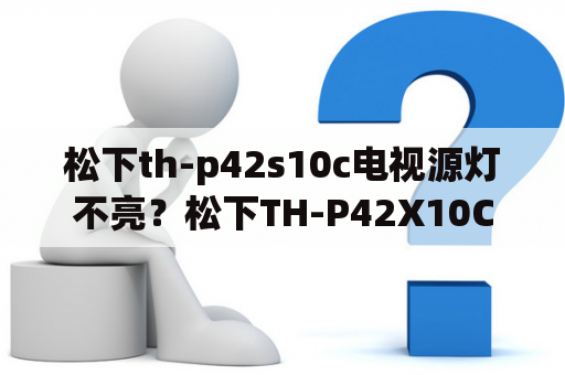 松下th-p42s10c电视源灯不亮？松下TH-P42X10C等离子电视机按下电源后，绿灯闪10几下后，红灯一直闪，就是无法开机这是为什么？