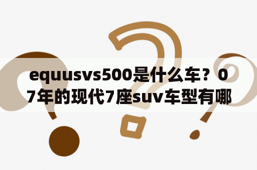 equusvs500是什么车？07年的现代7座suv车型有哪些？