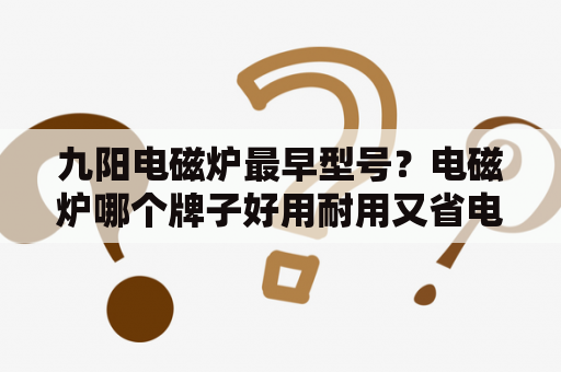 九阳电磁炉最早型号？电磁炉哪个牌子好用耐用又省电？