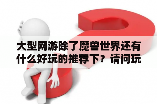 大型网游除了魔兽世界还有什么好玩的推荐下？请问玩什么网游能赚人民币啊？