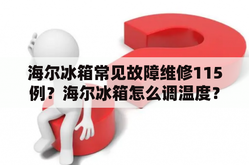 海尔冰箱常见故障维修115例？海尔冰箱怎么调温度？