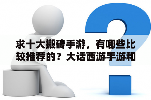 求十大搬砖手游，有哪些比较推荐的？大话西游手游和梦幻西游手游哪个好玩，对比评测？