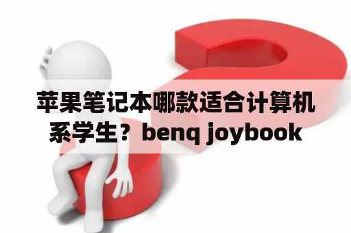 苹果笔记本哪款适合计算机系学生？benq joybook