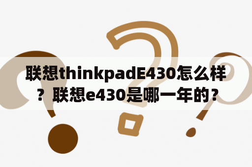 联想thinkpadE430怎么样？联想e430是哪一年的？