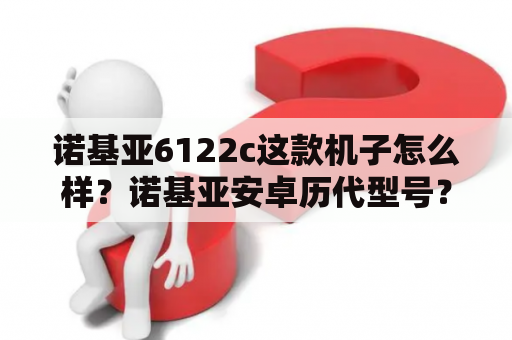 诺基亚6122c这款机子怎么样？诺基亚安卓历代型号？