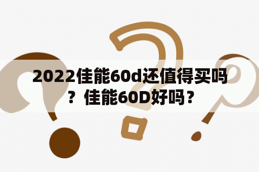 2022佳能60d还值得买吗？佳能60D好吗？