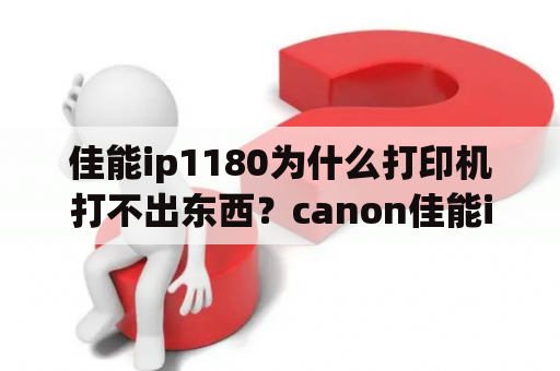 佳能ip1180为什么打印机打不出东西？canon佳能ip1180打印机墨水用完了，重新加墨水了，显示还是没墨，怎么回事呀，请教师傅？