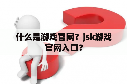 什么是游戏官网？jsk游戏官网入口？