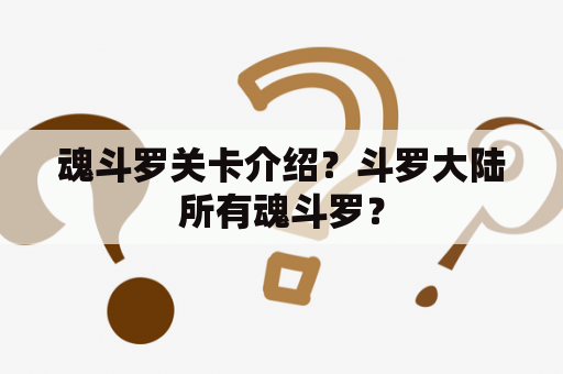 魂斗罗关卡介绍？斗罗大陆所有魂斗罗？