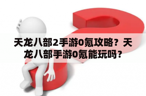 天龙八部2手游0氪攻略？天龙八部手游0氪能玩吗？