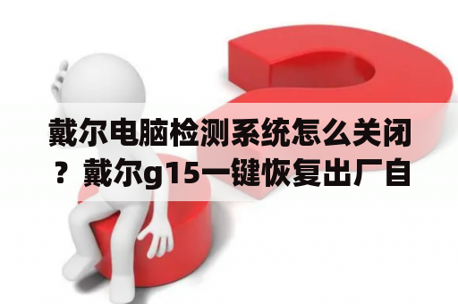 戴尔电脑检测系统怎么关闭？戴尔g15一键恢复出厂自带系统？