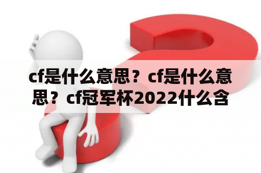 cf是什么意思？cf是什么意思？cf冠军杯2022什么含金量？