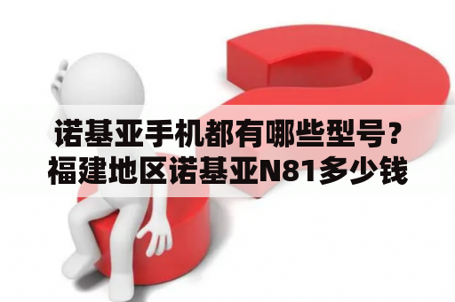 诺基亚手机都有哪些型号？福建地区诺基亚N81多少钱有没有不高过2100的行货？