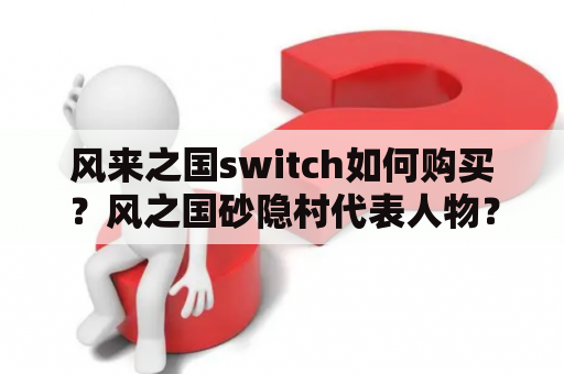 风来之国switch如何购买？风之国砂隐村代表人物？