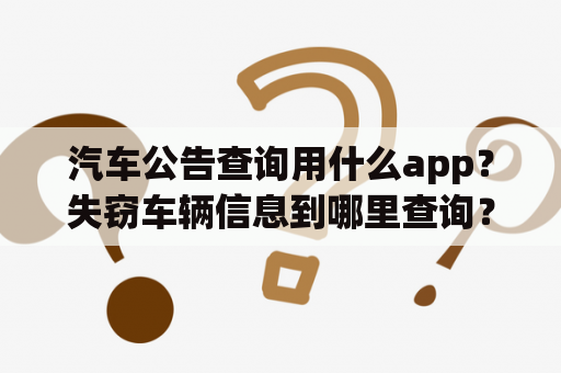 汽车公告查询用什么app？失窃车辆信息到哪里查询？