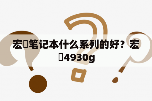 宏碁笔记本什么系列的好？宏碁4930g