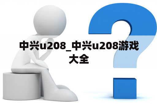 中兴u208_中兴u208游戏大全