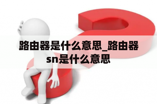 路由器是什么意思_路由器sn是什么意思