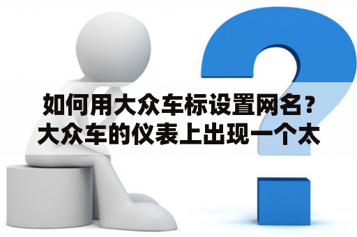 如何用大众车标设置网名？大众车的仪表上出现一个太阳的标志是什么意思？