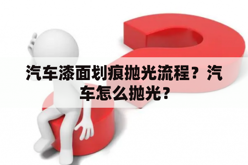 汽车漆面划痕抛光流程？汽车怎么抛光？