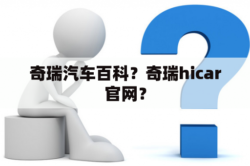 奇瑞汽车百科？奇瑞hicar官网？