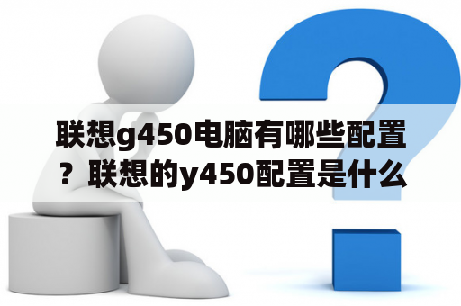 联想g450电脑有哪些配置？联想的y450配置是什么？