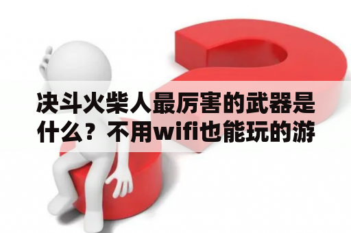 决斗火柴人最厉害的武器是什么？不用wifi也能玩的游戏男孩子玩的？