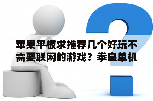 苹果平板求推荐几个好玩不需要联网的游戏？拳皇单机游戏大全