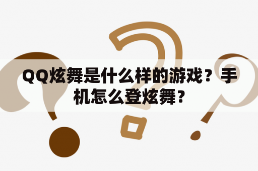 QQ炫舞是什么样的游戏？手机怎么登炫舞？