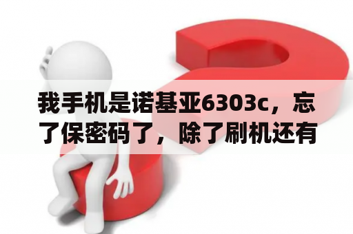 我手机是诺基亚6303c，忘了保密码了，除了刷机还有别的办法没？诺基亚6303cqq