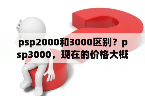 psp2000和3000区别？psp3000，现在的价格大概是多少，那些淘宝上的都是2手的？