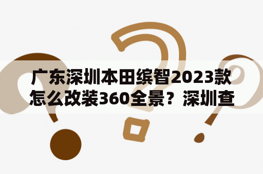 广东深圳本田缤智2023款怎么改装360全景？深圳查改装严吗？