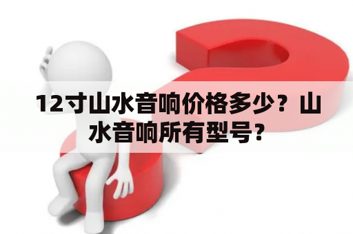 12寸山水音响价格多少？山水音响所有型号？