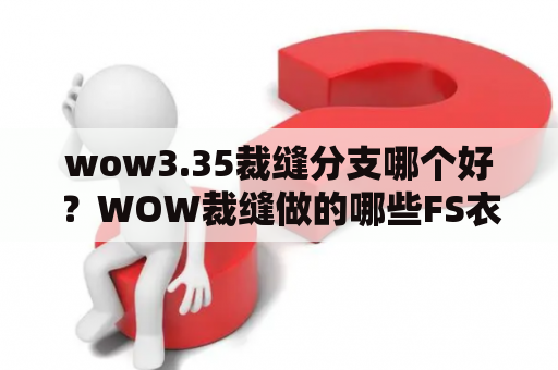 wow3.35裁缝分支哪个好？WOW裁缝做的哪些FS衣服最好？