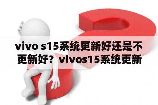 vivo s15系统更新好还是不更新好？vivos15系统更新好还是不更新好？